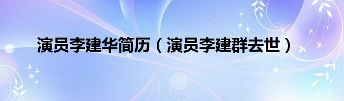 演员李建群去世(演员李建华简历)