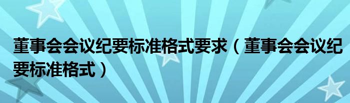董事会会议纪要标准格式(董事会会议纪要标准格式要求)