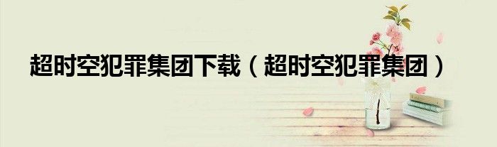 超时空犯罪集团(超时空犯罪集团下载)