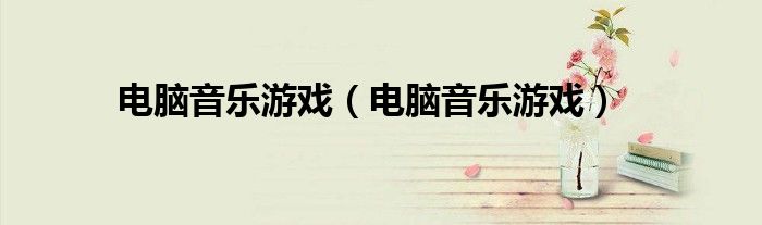 电脑音乐游戏(电脑音乐游戏)