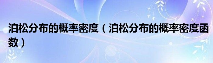 泊松分布的概率密度函数(泊松分布的概率密度)