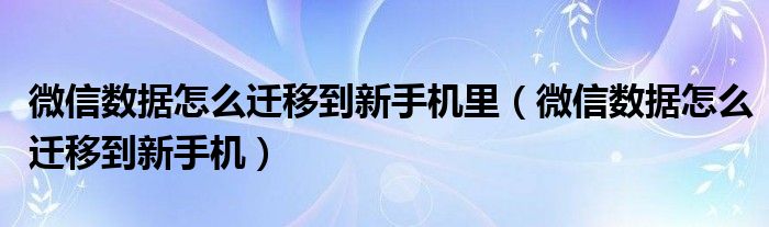 微信数据怎么迁移到新手机(微信数据怎么迁移到新手机里)