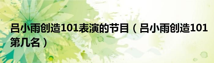 吕小雨创造101第几名(吕小雨创造101表演的节目)