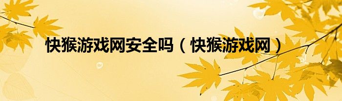 快猴游戏网(快猴游戏网安全吗)