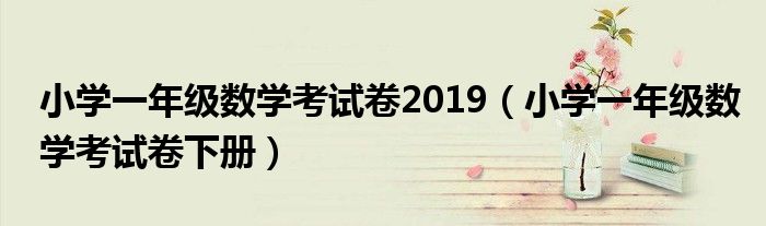 小学一年级数学考试卷下册(小学一年级数学考试卷2019)