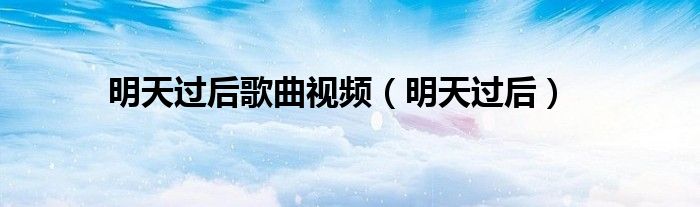 明天过后(明天过后歌曲视频)
