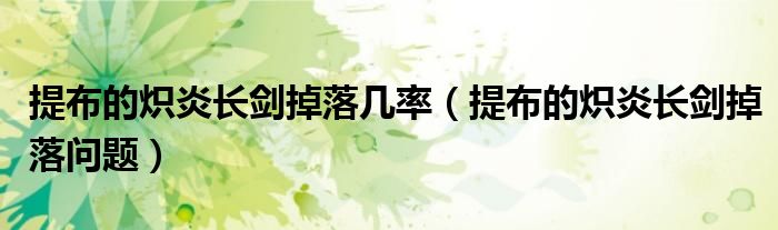 提布的炽炎长剑掉落问题(提布的炽炎长剑掉落几率)