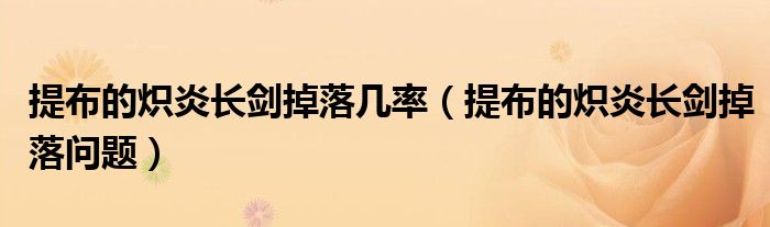 提布的炽炎长剑掉落问题(提布的炽炎长剑掉落几率)