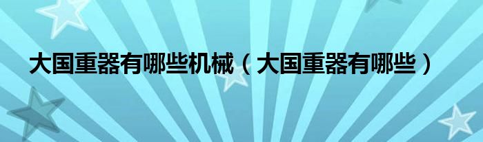 大国重器有哪些(大国重器有哪些机械)