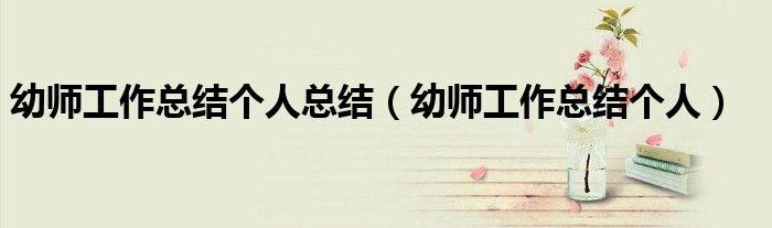 幼师工作总结个人(幼师工作总结个人总结)