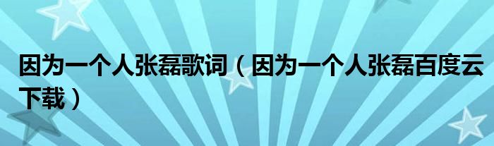 因为一个人张磊百度云下载(因为一个人张磊歌词)