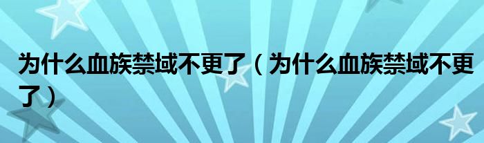 为什么血族禁域不更了(为什么血族禁域不更了)