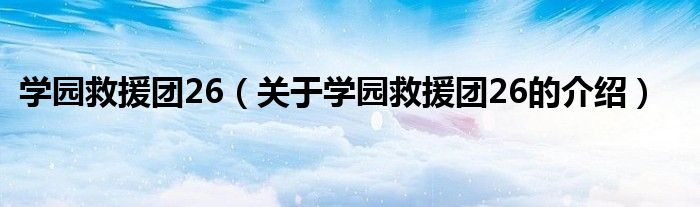 关于学园救援团26的介绍(学园救援团26)