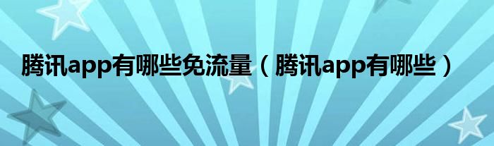 腾讯app有哪些(腾讯app有哪些免流量)