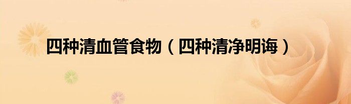 四种清净明诲(四种清血管食物)