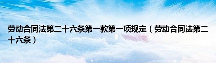 劳动合同法第二十六条(劳动合同法第二十六条第一款第一项规定)