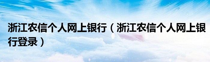 浙江农信个人网上银行登录(浙江农信个人网上银行)