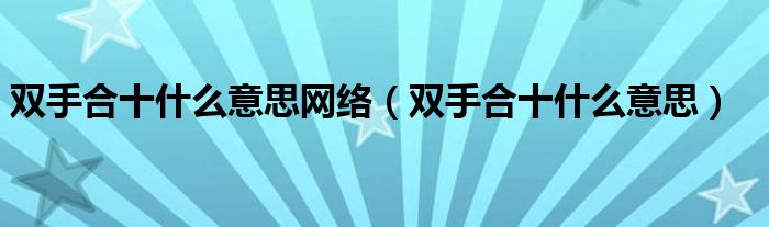 双手合十什么意思(双手合十什么意思网络)