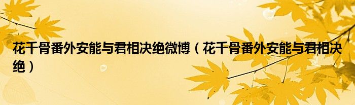 花千骨番外安能与君相决绝(花千骨番外安能与君相决绝微博)