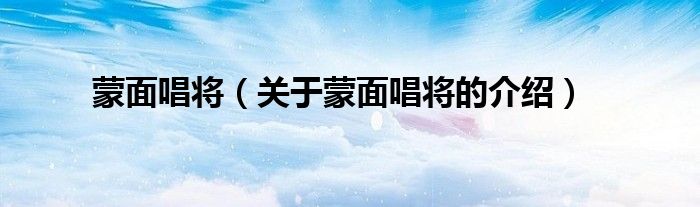 关于蒙面唱将的介绍(蒙面唱将)