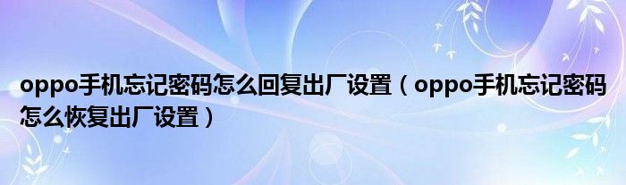 oppo手机忘记密码怎么恢复出厂设置(oppo手机忘记密码怎么回复出厂设置)
