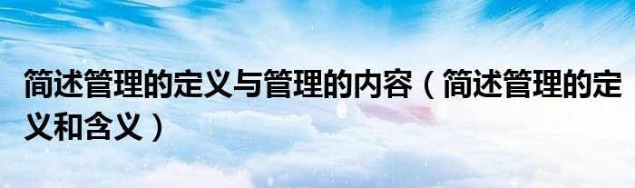 简述管理的定义和含义(简述管理的定义与管理的内容)