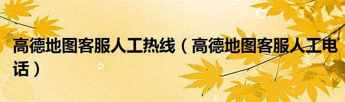 高德地图客服人工电话(高德地图客服人工热线)