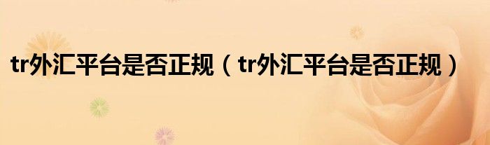 tr外汇平台是否正规(tr外汇平台是否正规)