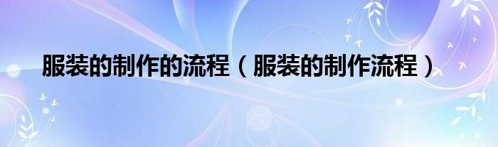 服装的制作流程(服装的制作的流程)