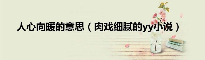 肉戏细腻的yy小说(人心向暖的意思)