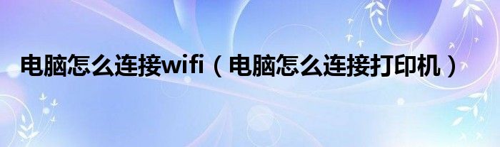 电脑怎么连接打印机(电脑怎么连接wifi)