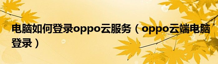 oppo云端电脑登录(电脑如何登录oppo云服务)