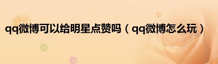 qq微博怎么玩(qq微博可以给明星点赞吗)