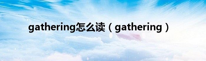 gathering(gathering怎么读)