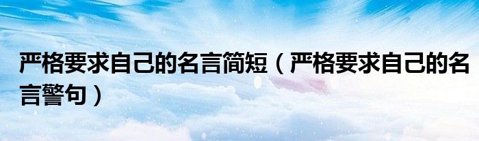 严格要求自己的名言警句(严格要求自己的名言简短)