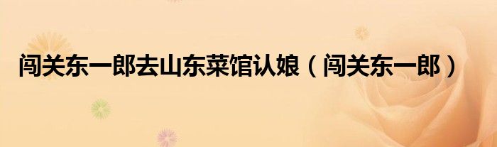 闯关东一郎(闯关东一郎去山东菜馆认娘)