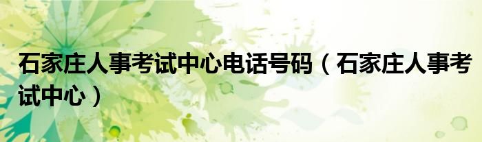 石家庄人事考试中心(石家庄人事考试中心电话号码)