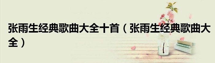 张雨生经典歌曲大全(张雨生经典歌曲大全十首)