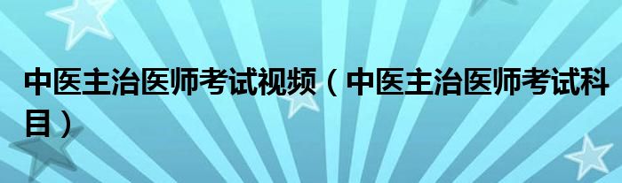 中医主治医师考试科目(中医主治医师考试视频)