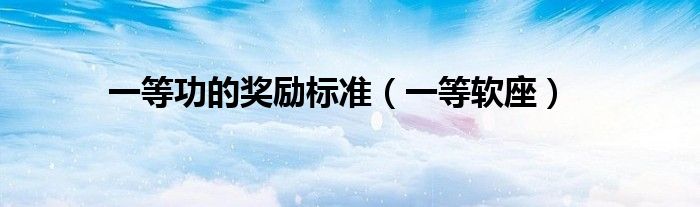 一等软座(一等功的奖励标准)