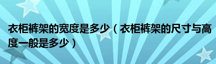 衣柜裤架的尺寸与高度一般是多少(衣柜裤架的宽度是多少)