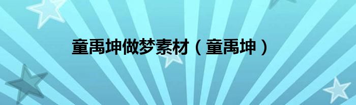 童禹坤(童禹坤做梦素材)