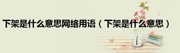 下架是什么意思(下架是什么意思网络用语)