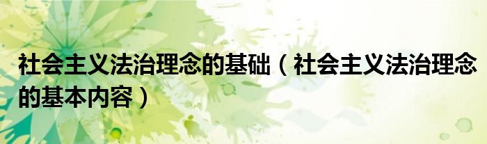 社会主义法治理念的基本内容(社会主义法治理念的基础)