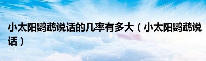 小太阳鹦鹉说话(小太阳鹦鹉说话的几率有多大)