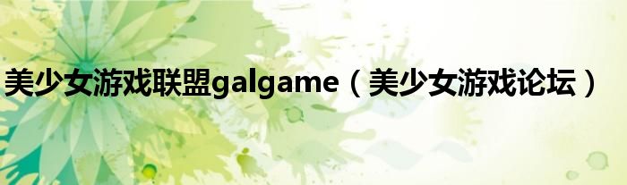 美少女游戏论坛(美少女游戏联盟galgame)