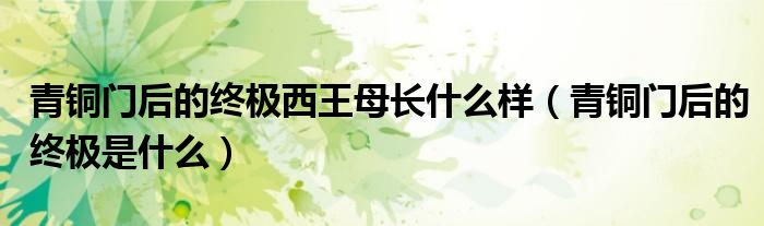 青铜门后的终极是什么(青铜门后的终极西王母长什么样)