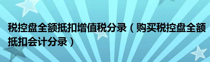 购买税控盘全额抵扣会计分录(税控盘全额抵扣增值税分录)