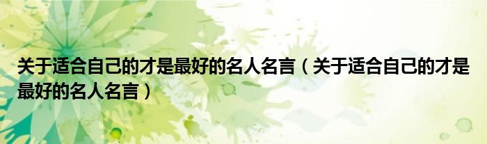 关于适合自己的才是最好的名人名言(关于适合自己的才是最好的名人名言)