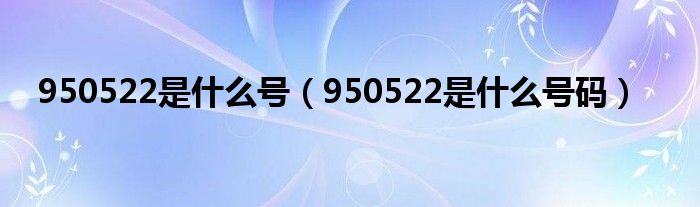 950522是什么号码(950522是什么号)